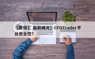 【要懂汇 最新曝光】CFDTrader平台安全性？
