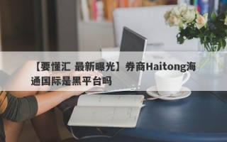 【要懂汇 最新曝光】券商Haitong海通国际是黑平台吗
