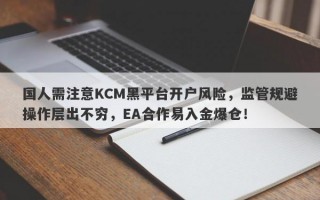 国人需注意KCM黑平台开户风险，监管规避操作层出不穷，EA合作易入金爆仓！