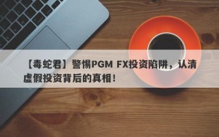 【毒蛇君】警惕PGM FX投资陷阱，认清虚假投资背后的真相！