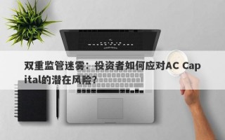 双重监管迷雾：投资者如何应对AC Capital的潜在风险？