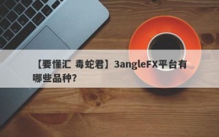 【要懂汇 毒蛇君】3angleFX平台有哪些品种？
