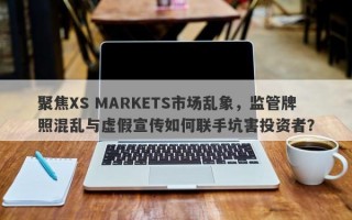 聚焦XS MARKETS市场乱象，监管牌照混乱与虚假宣传如何联手坑害投资者？