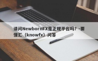 请问NewbornFX是正规平台吗？-要懂汇（knowfx）问答