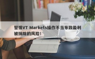 警惕VT Markets操作不当导致盈利被抹除的风险！