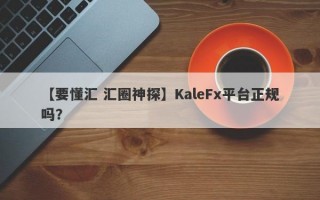 【要懂汇 汇圈神探】KaleFx平台正规吗？
