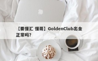 【要懂汇 懂哥】GoldenClub出金正常吗？
