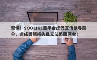 警惕！SOOLIKE黑平台虚假宣传诱导刷单，造成巨额损失且无法追回佣金！