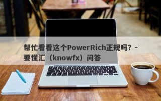 帮忙看看这个PowerRich正规吗？-要懂汇（knowfx）问答