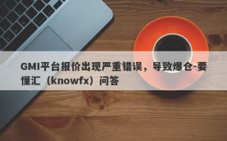 GMI平台报价出现严重错误，导致爆仓-要懂汇（knowfx）问答