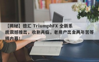 【揭秘】德汇 TriumphFX 全新系统震撼推出，收割再临，老用户出金两年苦等揭内幕！