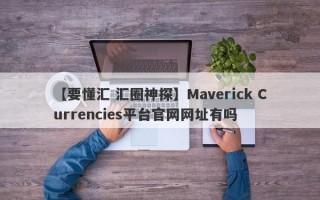 【要懂汇 汇圈神探】Maverick Currencies平台官网网址有吗
