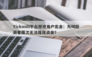 Tickmill平台拒绝用户出金：为何投资者屡次无法提现资金？