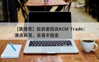 【真相哥】投资者投诉KCM Trade：滑点频发，交易不稳定