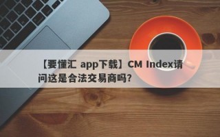 【要懂汇 app下载】CM Index请问这是合法交易商吗？
