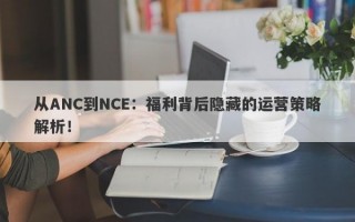 从ANC到NCE：福利背后隐藏的运营策略解析！