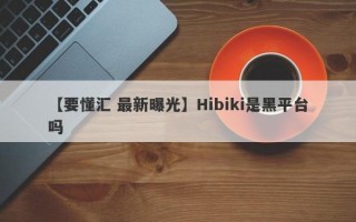 【要懂汇 最新曝光】Hibiki是黑平台吗
