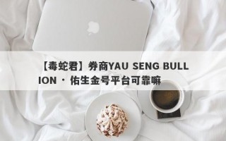 【毒蛇君】券商YAU SENG BULLION · 佑生金号平台可靠嘛
