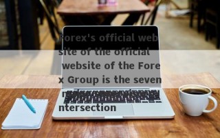 Forex's official website of the official website of the Forex Group is the seven major supervisors.Intersection