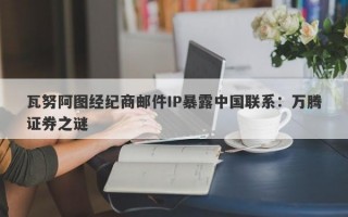 瓦努阿图经纪商邮件IP暴露中国联系：万腾证券之谜