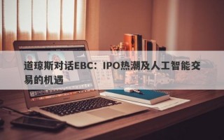 道琼斯对话EBC：IPO热潮及人工智能交易的机遇