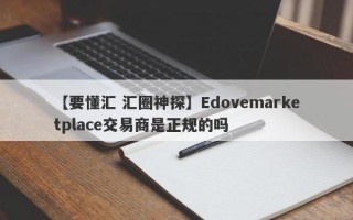 【要懂汇 汇圈神探】Edovemarketplace交易商是正规的吗
