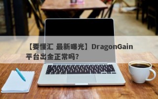 【要懂汇 最新曝光】DragonGain平台出金正常吗？
