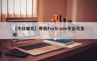 【今日曝光】券商Fortrade平台可靠嘛
