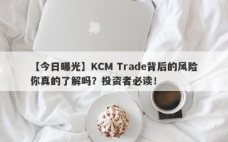 【今日曝光】KCM Trade背后的风险你真的了解吗？投资者必读！