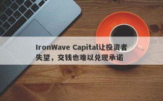 IronWave Capital让投资者失望，交钱也难以兑现承诺