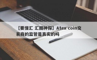 【要懂汇 汇圈神探】Atex coin交易商的监管是真实的吗
