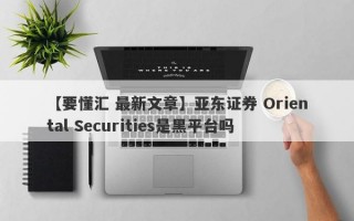【要懂汇 最新文章】亚东证券 Oriental Securities是黑平台吗
