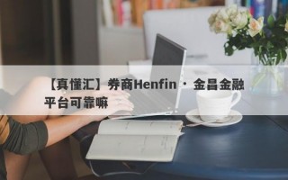 【真懂汇】券商Henfin · 金昌金融平台可靠嘛
