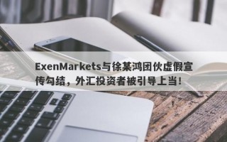 ExenMarkets与徐某鸿团伙虚假宣传勾结，外汇投资者被引导上当！