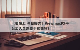 【要懂汇 今日曝光】ViewmaxFX平台出入金需要手续费吗？
