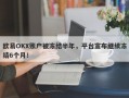 欧易OKX账户被冻结半年，平台宣布继续冻结6个月！