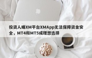 投资人曝XM平台XMApp无法保障资金安全，MT4和MT5成理想选择