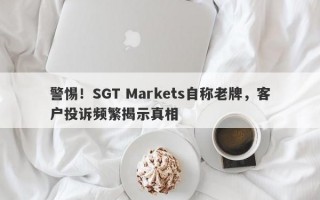 警惕！SGT Markets自称老牌，客户投诉频繁揭示真相