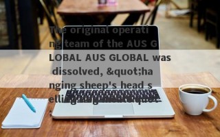The original operating team of the AUS GLOBAL AUS GLOBAL was dissolved, "hanging sheep's head selling dog meat"