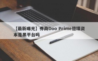 【最新曝光】券商Doo Prime德璞资本是黑平台吗
