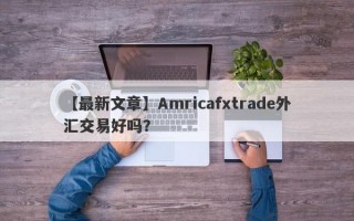 【最新文章】Amricafxtrade外汇交易好吗？
