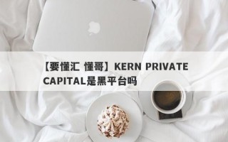 【要懂汇 懂哥】KERN PRIVATE CAPITAL是黑平台吗
