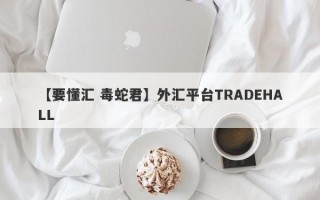 【要懂汇 毒蛇君】外汇平台TRADEHALL
