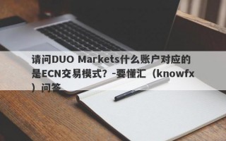 请问DUO Markets什么账户对应的是ECN交易模式？-要懂汇（knowfx）问答