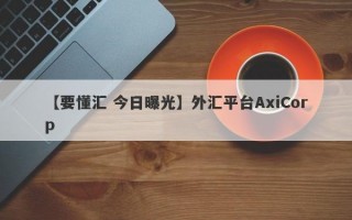 【要懂汇 今日曝光】外汇平台AxiCorp
