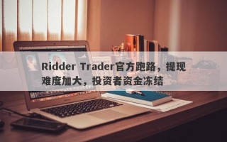 Ridder Trader官方跑路，提现难度加大，投资者资金冻结