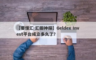 【要懂汇 汇圈神探】Geldex Invest平台成立多久了？
