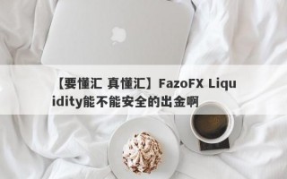 【要懂汇 真懂汇】FazoFX Liquidity能不能安全的出金啊
