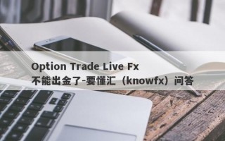 Option Trade Live Fx不能出金了-要懂汇（knowfx）问答