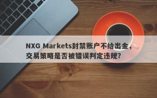 NXG Markets封禁账户不给出金，交易策略是否被错误判定违规？